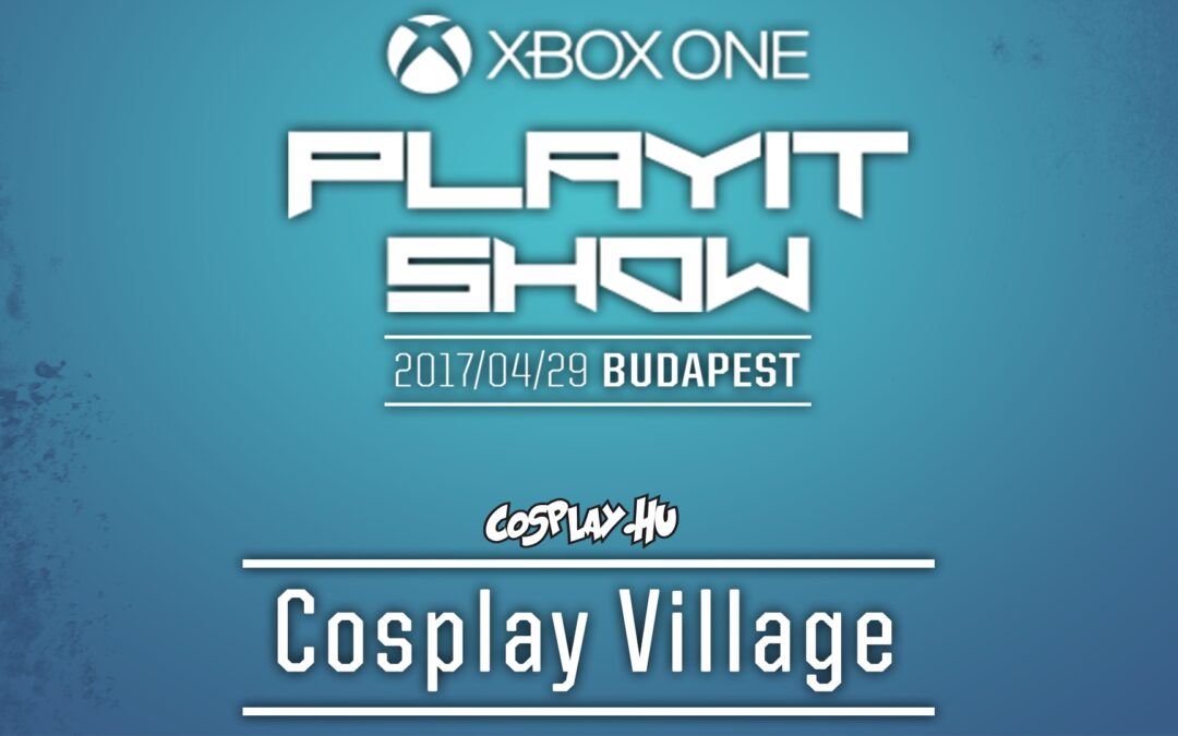 PLAYIT SHOW BUDAPEST 2017 (ÁPRILIS) – Cosplay Village felvételek
