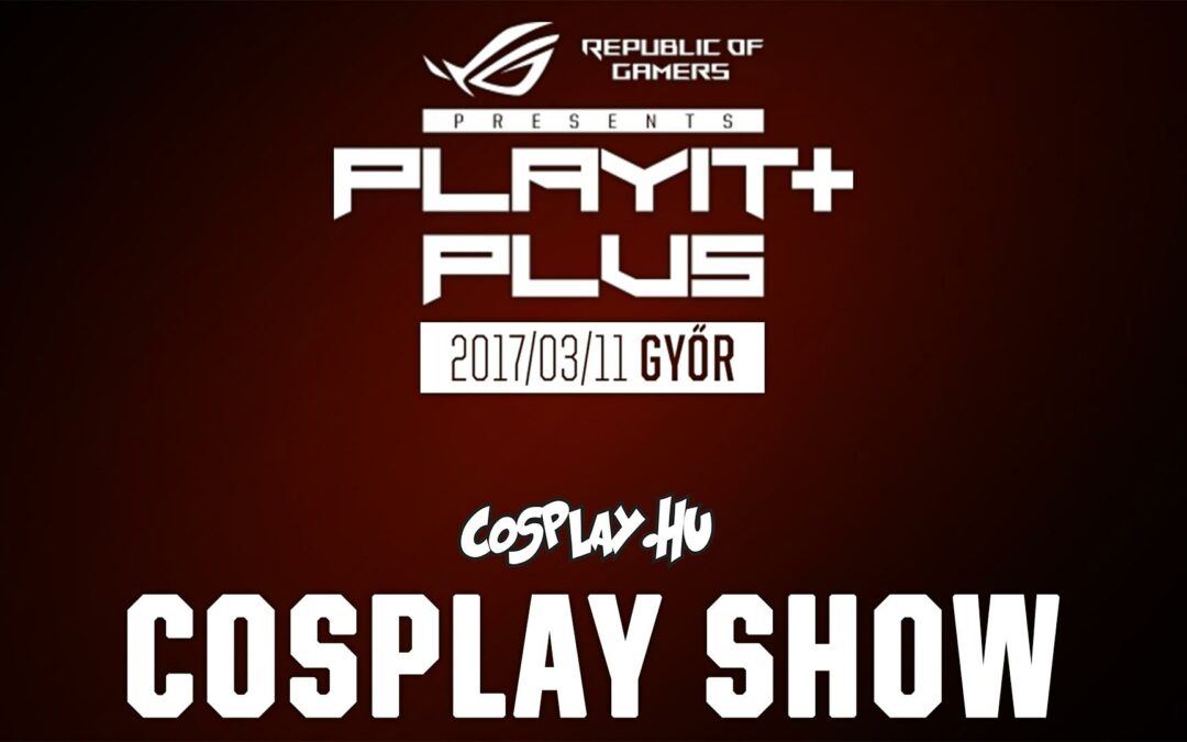PLAYIT PLUS GYŐR 2017 – Cosplay Show felvételei
