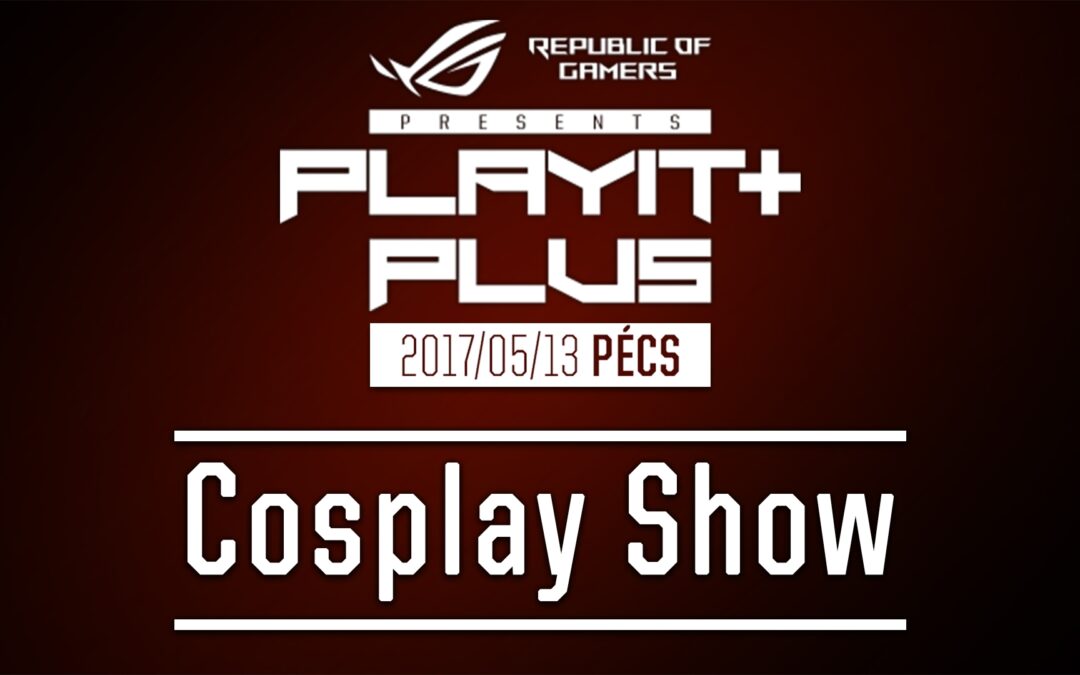PLAYIT PLUS PÉCS 2017 – Cosplay Show felvételei