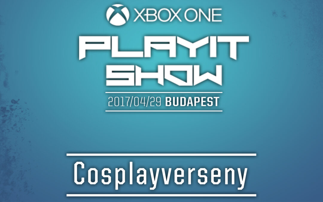 PLAYIT SHOW BUDAPEST 2017 (ÁPRILIS) – Cosplayverseny felvételei